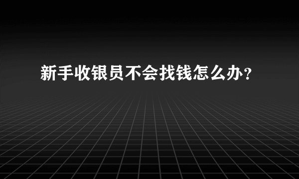新手收银员不会找钱怎么办？