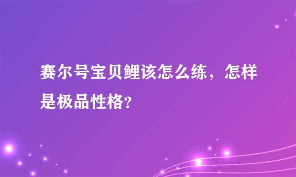 赛尔号宝贝鲤该怎么练，怎样是极品性格？