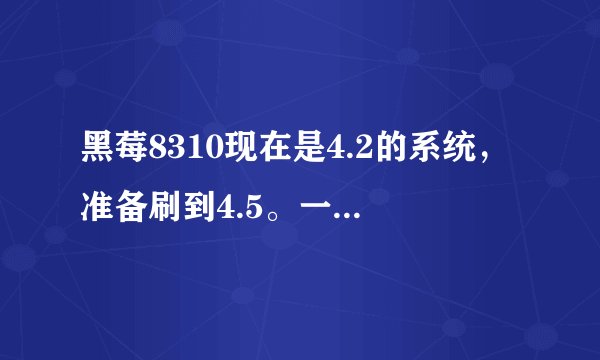 黑莓8310现在是4.2的系统,准备刷到4.5。一定要先wipe吗?能直接刷吗?