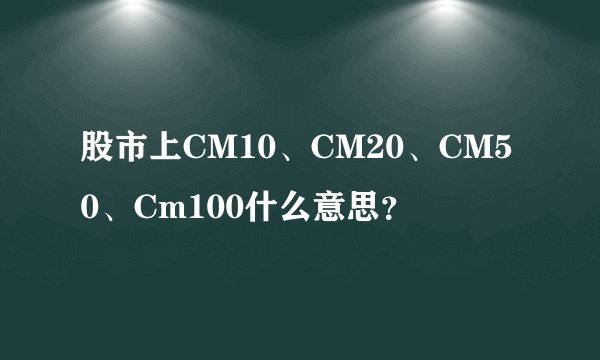 股市上CM10、CM20、CM50、Cm100什么意思？