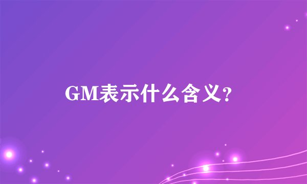 GM表示什么含义？