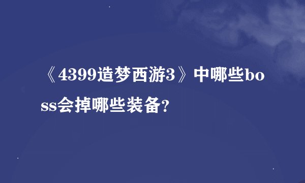 《4399造梦西游3》中哪些boss会掉哪些装备？