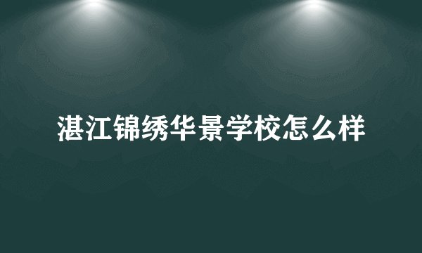 湛江锦绣华景学校怎么样
