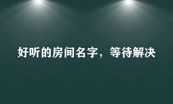 好听的房间名字，等待解决