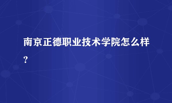 南京正德职业技术学院怎么样？