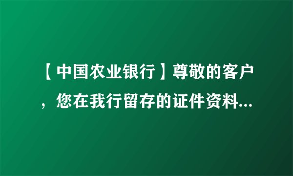 【中国农业银行】尊敬的客户，您在我行留存的证件资料有效期已经过期，为不影响您的金融服务，请尽快携新