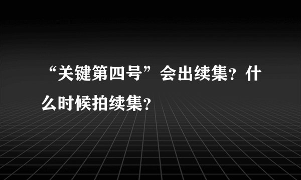 “关键第四号”会出续集？什么时候拍续集？