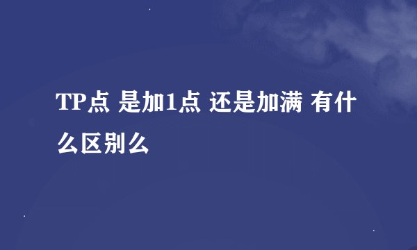 TP点 是加1点 还是加满 有什么区别么