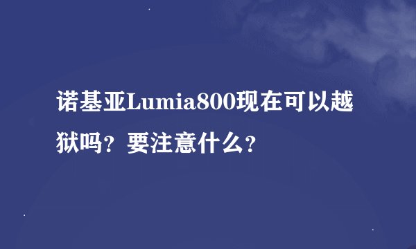 诺基亚Lumia800现在可以越狱吗？要注意什么？