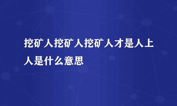 挖矿人挖矿人挖矿人才是人上人是什么意思
