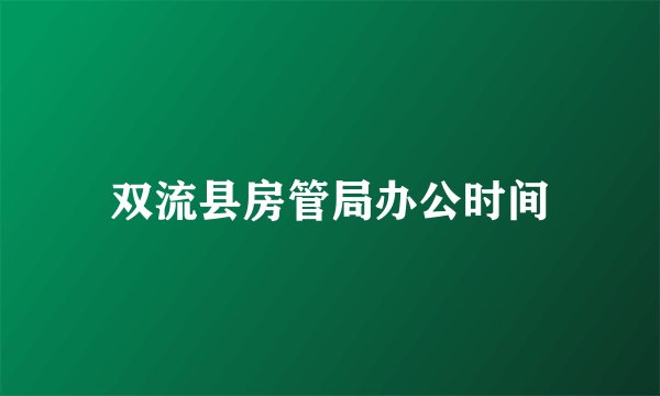 双流县房管局办公时间