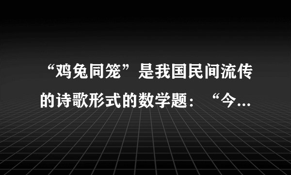 “鸡兔同笼”是我国民间流传的诗歌形式的数学题：“今有鸡兔同笼，上有35头，下有94足，问鸡兔各几何？”