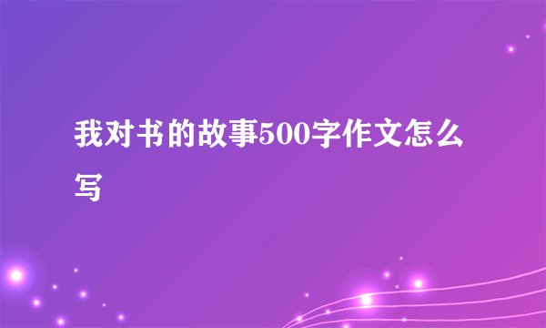 我对书的故事500字作文怎么写