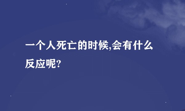 一个人死亡的时候,会有什么反应呢?