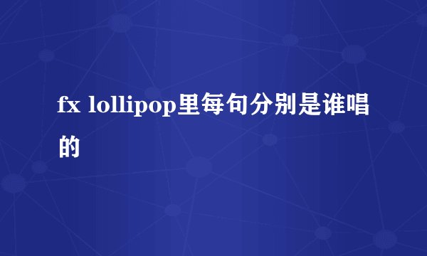 fx lollipop里每句分别是谁唱的