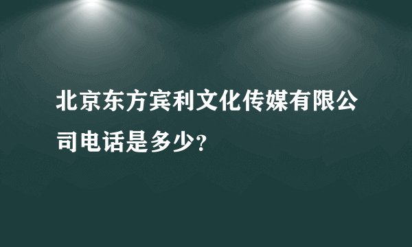 北京东方宾利文化传媒有限公司电话是多少？