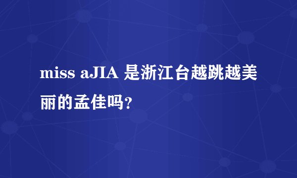 miss aJIA 是浙江台越跳越美丽的孟佳吗？