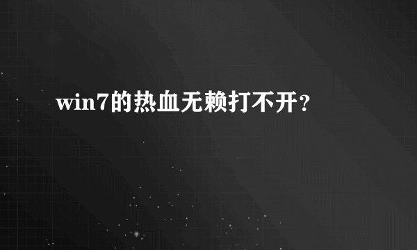 win7的热血无赖打不开？