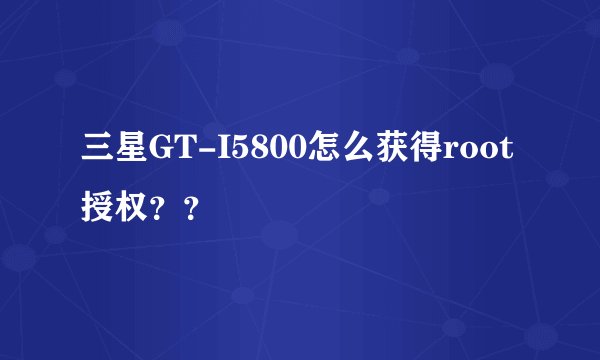 三星GT-I5800怎么获得root授权？？