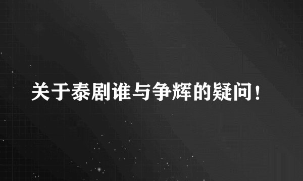 关于泰剧谁与争辉的疑问！