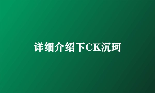 详细介绍下CK沉珂