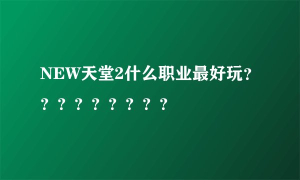 NEW天堂2什么职业最好玩？？？？？？？？？