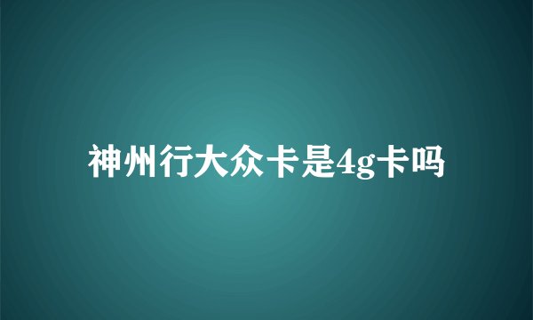 神州行大众卡是4g卡吗