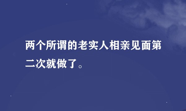 两个所谓的老实人相亲见面第二次就做了。