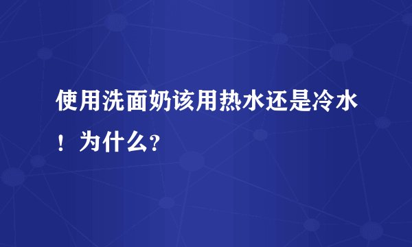 使用洗面奶该用热水还是冷水！为什么？