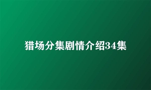 猎场分集剧情介绍34集