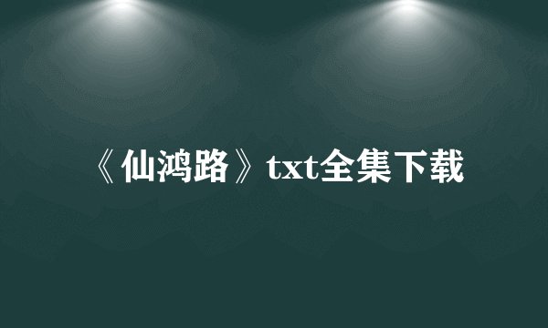 《仙鸿路》txt全集下载