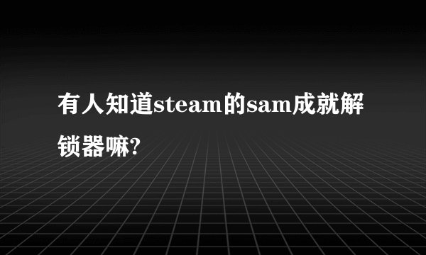 有人知道steam的sam成就解锁器嘛?