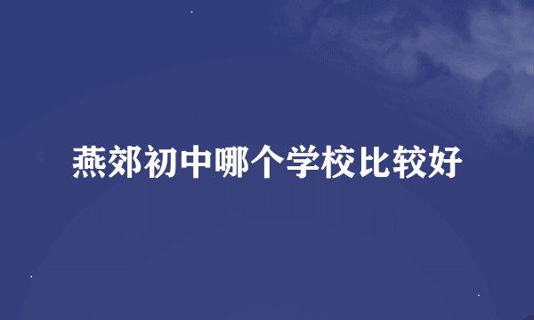 燕郊初中哪个学校比较好