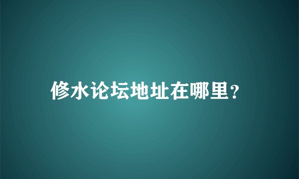 修水论坛地址在哪里？