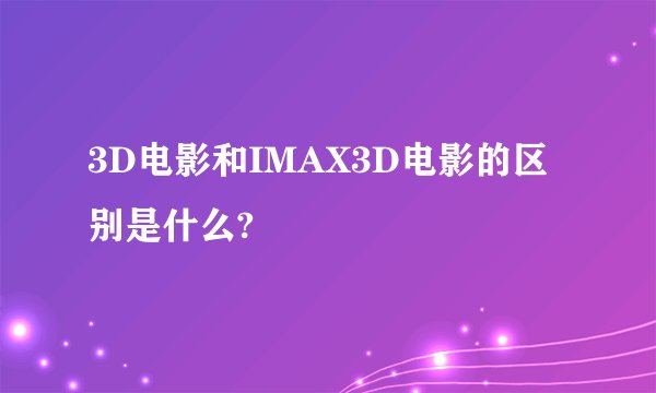 3D电影和IMAX3D电影的区别是什么?