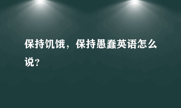 保持饥饿，保持愚蠢英语怎么说？