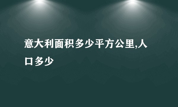意大利面积多少平方公里,人口多少