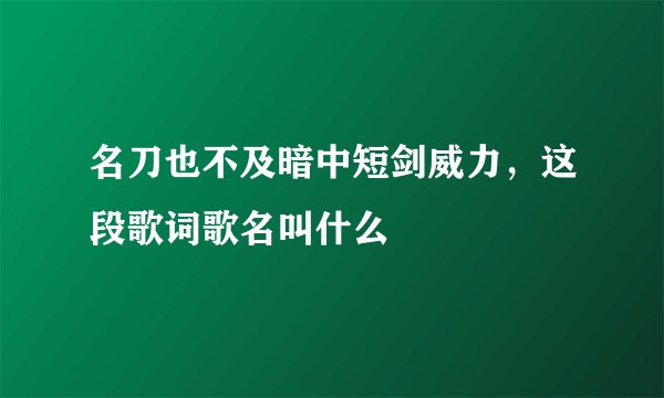 名刀也不及暗中短剑威力，这段歌词歌名叫什么