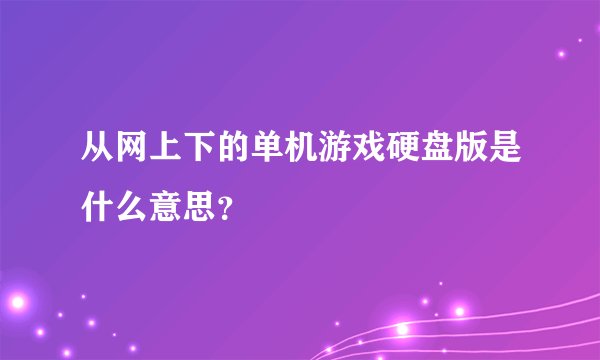 从网上下的单机游戏硬盘版是什么意思？