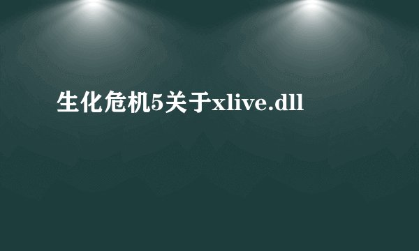 生化危机5关于xlive.dll