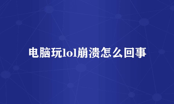 电脑玩lol崩溃怎么回事