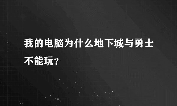 我的电脑为什么地下城与勇士不能玩？