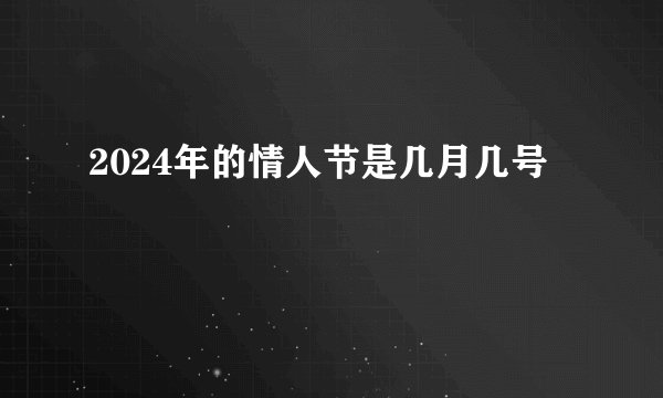 2024年的情人节是几月几号