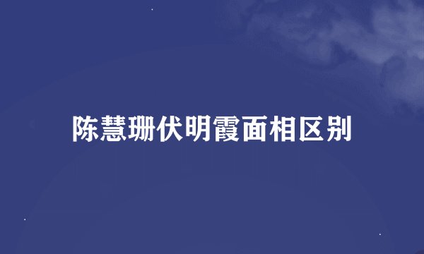 陈慧珊伏明霞面相区别