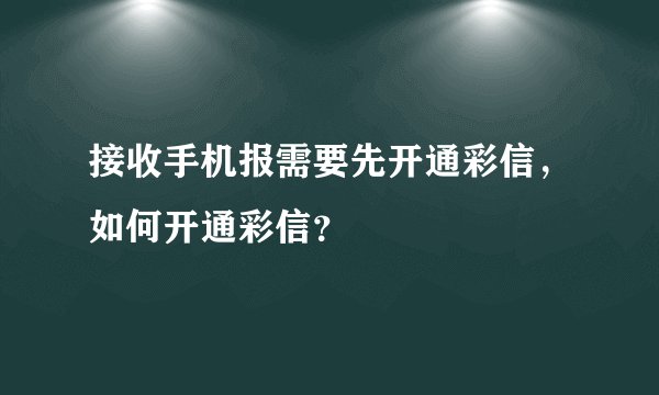 接收手机报需要先开通彩信，如何开通彩信？