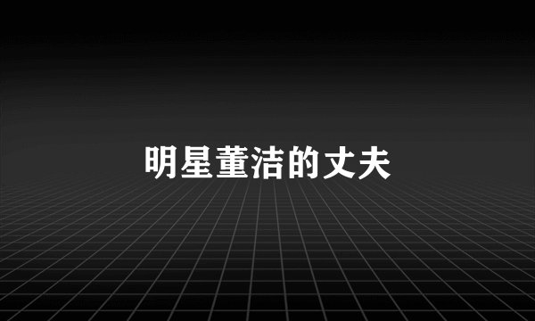 明星董洁的丈夫