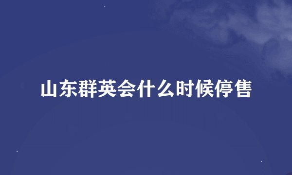 山东群英会什么时候停售