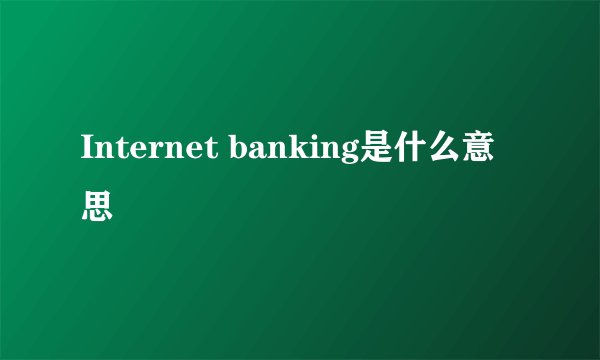 Internet banking是什么意思