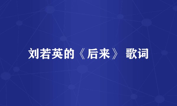刘若英的《后来》 歌词