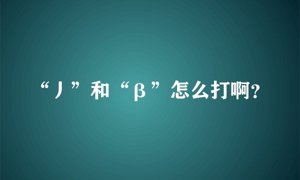 “丿”和“β”怎么打啊？